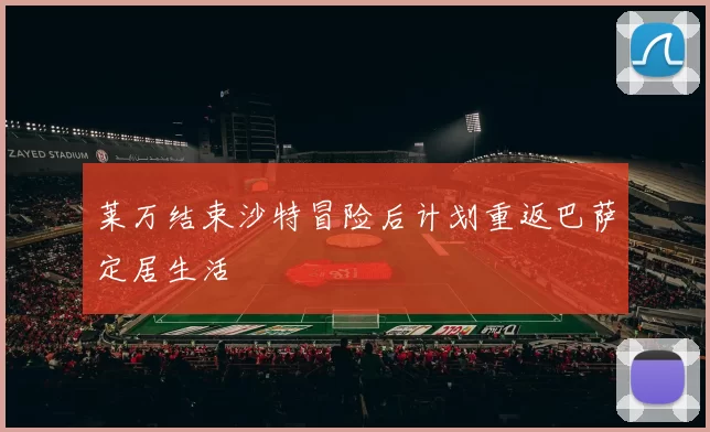 莱万结束沙特冒险后计划重返巴萨定居生活