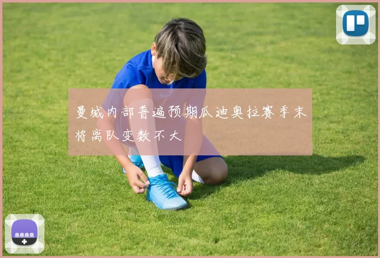 曼城内部普遍预期瓜迪奥拉赛季末将离队变数不大