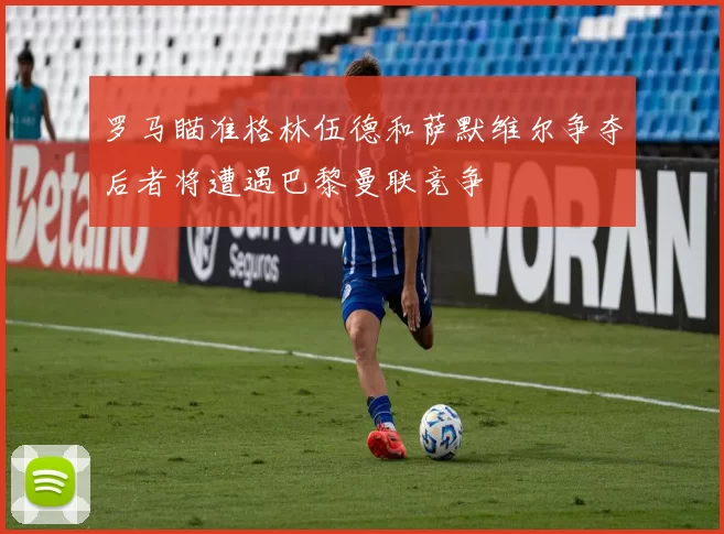 罗马瞄准格林伍德和萨默维尔争夺后者将遭遇巴黎曼联竞争
