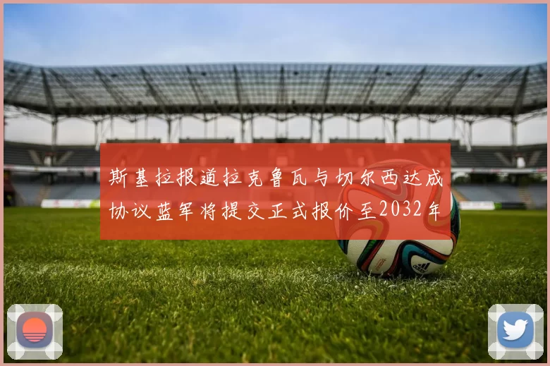 斯基拉报道拉克鲁瓦与切尔西达成协议蓝军将提交正式报价至2032年