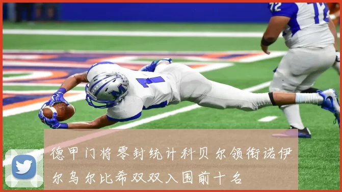 德甲门将零封统计科贝尔领衔诺伊尔乌尔比希双双入围前十名