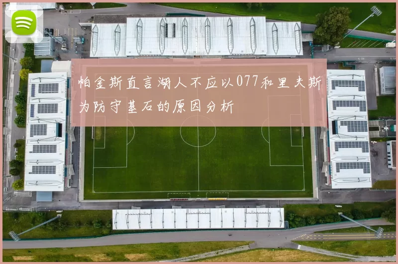 帕金斯直言湖人不应以077和里夫斯为防守基石的原因分析