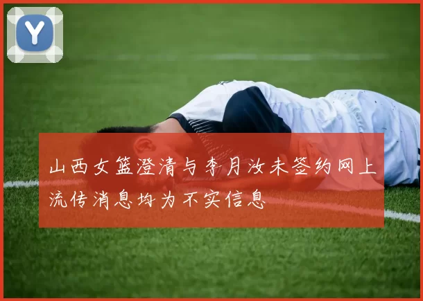 山西女篮澄清与李月汝未签约网上流传消息均为不实信息