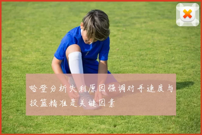 哈登分析失利原因强调对手速度与投篮精准是关键因素