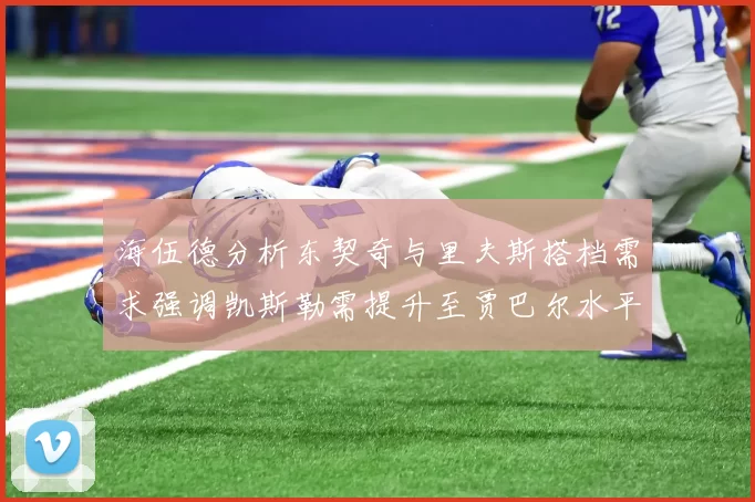 海伍德分析东契奇与里夫斯搭档需求强调凯斯勒需提升至贾巴尔水平