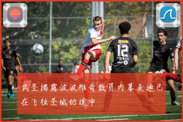 武圣揭露波波维奇裁员内幕麦迪已在飞往圣城的途中