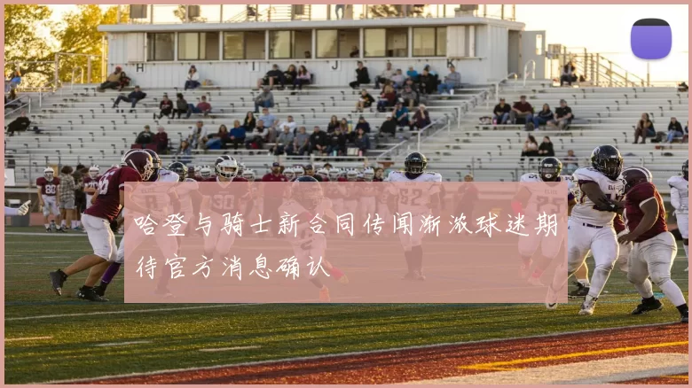 哈登与骑士新合同传闻渐浓球迷期待官方消息确认